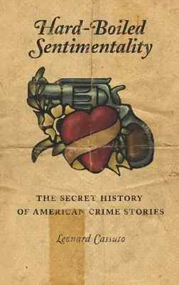 Hard-Boiled Sentimentality: La historia secreta de los relatos policíacos estadounidenses - Hard-Boiled Sentimentality: The Secret History of American Crime Stories