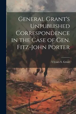 Correspondencia inédita del General Grant en el caso del Gral. Fitz-John Porter - General Grant's Unpublished Correspondence in the Case of Gen. Fitz-John Porter