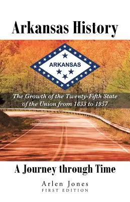 Historia de Arkansas: Un Viaje en el Tiempo: El Crecimiento del Vigésimo Quinto Estado de la Unión desde 1833 hasta 1957 - Arkansas History: A Journey through Time: The Growth of the Twenty-Fifth State of the Union from 1833 to 1957