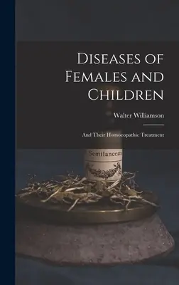 Enfermedades de la Mujer y del Niño: Y su tratamiento homeopático - Diseases of Females and Children: And Their Homoeopathic Treatment