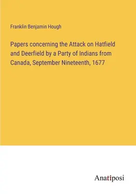 Documentos relativos al ataque a Hatfield y Deerfield por un grupo de indios de Canadá, el 19 de septiembre de 1677 - Papers concerning the Attack on Hatfield and Deerfield by a Party of Indians from Canada, September Nineteenth, 1677