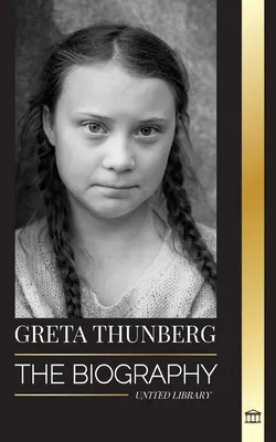 Greta Thunberg: La biografía de una activista contra la crisis climática que marca la diferencia y sus soluciones para salvar el planeta - Greta Thunberg: The Biography of a Climate Crisis Activist making a Difference, and her Solutions to Save the Planet