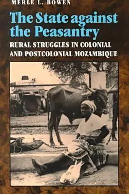 El Estado contra el campesinado: Luchas rurales en el Mozambique colonial y poscolonial - State Against the Peasantry: Rural Struggles in Colonial and Postcolonial Mozambique