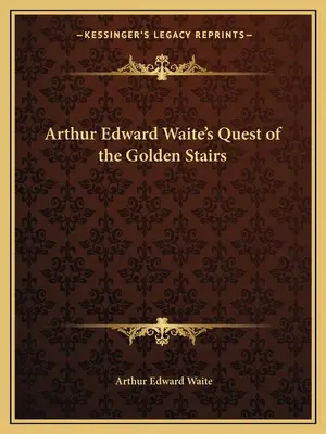 La Búsqueda de la Escalera de Oro de Arthur Edward Waite - Arthur Edward Waite's Quest of the Golden Stairs