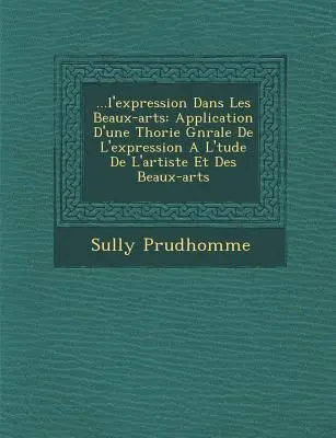 ...La Expresión en las Bellas Artes: Application D'Une Th Orie G N Rale de L'Expression A L' Tude de L'Artiste Et Des Beaux-Arts - ...L'Expression Dans Les Beaux-Arts: Application D'Une Th Orie G N Rale de L'Expression A L' Tude de L'Artiste Et Des Beaux-Arts