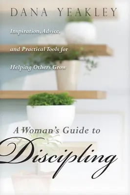 Guía para la disciplina de la mujer: Inspiración, consejos y herramientas prácticas para ayudar a los demás a crecer - A Woman's Guide to Discipling: Inspiration, Advice, and Practical Tools for Helping Others Grow