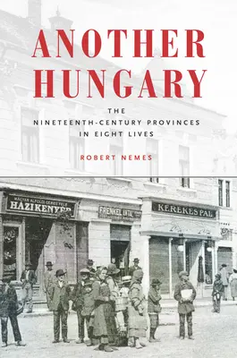 Otra Hungría: Las provincias del siglo XIX en ocho vidas - Another Hungary: The Nineteenth-Century Provinces in Eight Lives