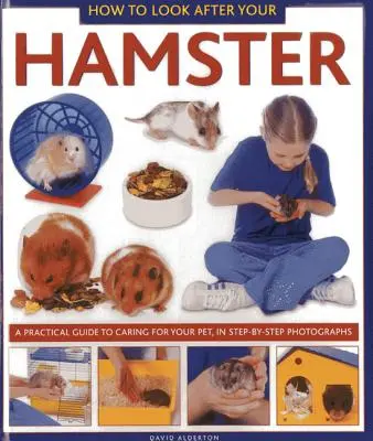 Cómo cuidar de su hámster: Guía práctica para el cuidado de su mascota, en fotografías paso a paso - How to Look After Your Hamster: A Practical Guide to Caring for Your Pet, in Step-By-Step Photographs