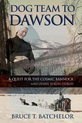 Equipo de perros a Dawson: En busca del bannock cósmico y otras historias del Yukón - Dog Team to Dawson: A Quest for the Cosmic Bannock and Other Yukon Stories