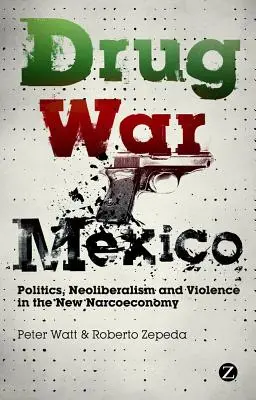 Guerra contra el narcotráfico en México: Política, neoliberalismo y violencia en la nueva narcoeconomía - Drug War Mexico: Politics, Neoliberalism and Violence in the New Narcoeconomy