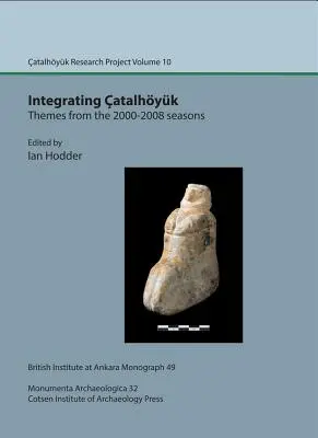 Integrando Catalhoyuk: Temas de las temporadas 2000-2008: Catalhoyuk Research Project Volumen 10 - Integrating Catalhoyuk: Themes from the 2000-2008 Seasons: Catalhoyuk Research Project Volume 10