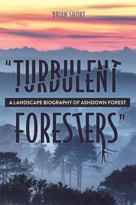 Turbulent Foresters: Una biografía paisajística del bosque de Ashdown - Turbulent Foresters: A Landscape Biography of Ashdown Forest