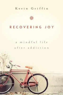 Recuperar la alegría: Una vida consciente después de la adicción - Recovering Joy: A Mindful Life After Addiction