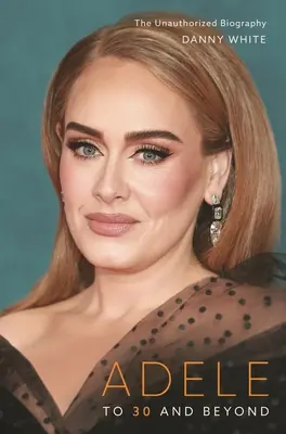 Adele: To 30 and Beyond: La biografía no autorizada - Adele: To 30 and Beyond: The Unauthorized Biography