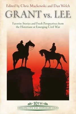 Grant contra Lee: Historias favoritas y nuevas perspectivas de los historiadores en Emerging Civil War - Grant Vs Lee: Favorite Stories and Fresh Perspectives from the Historians at Emerging Civil War