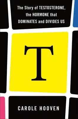 T: La historia de la testosterona, la hormona que nos domina y nos divide - T: The Story of Testosterone, the Hormone That Dominates and Divides Us