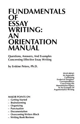 Fundamentos de la redacción de ensayos: MANUAL DE ORIENTACIÓN - Preguntas, respuestas y ejemplos sobre la redacción eficaz de ensayos - Fundamentals of Essay Writing: AN ORIENTATION MANUAL - Questions, Answers, And Examples Concerning Effective Essay Writing