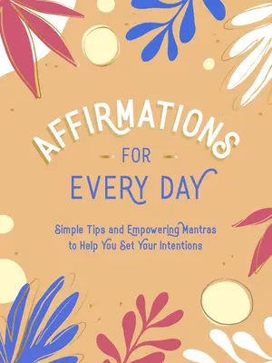 Afirmaciones para cada día: Consejos sencillos y mantras poderosos para ayudarte a establecer tus intenciones - Affirmations for Every Day: Simple Tips and Empowering Mantras to Help You Set Your Intentions