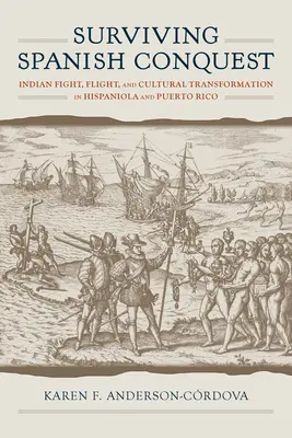 Sobrevivir a la conquista española: Lucha, huida y transformación cultural de los indios en La Española y Puerto Rico - Surviving Spanish Conquest: Indian Fight, Flight, and Cultural Transformation in Hispaniola and Puerto Rico