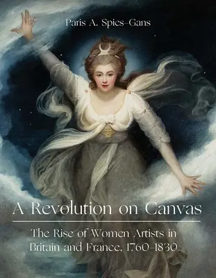 Una revolución sobre el lienzo: El ascenso de las mujeres artistas en Gran Bretaña y Francia, 1760-1830 - A Revolution on Canvas: The Rise of Women Artists in Britain and France, 1760-1830