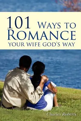 101 Maneras De Enamorar A Tu Mujer A La Manera De Dios - 101 Ways to Romance Your Wife God's Way