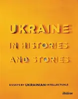 Ucrania en historias y relatos: Ensayos de intelectuales ucranianos - Ukraine in Histories and Stories: Essays by Ukrainian Intellectuals