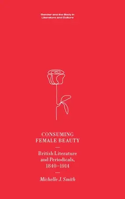 Consuming Female Beauty: Literatura y publicaciones periódicas británicas, 1840-1914 - Consuming Female Beauty: British Literature and Periodicals, 1840-1914