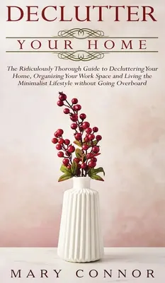 Declutter your Home: The Ridiculously Thorough Guide to Decluttering Your Home, Organizing Your Work Space and Living the Minimalist Lifest (en inglés) - Declutter your Home: The Ridiculously Thorough Guide to Decluttering Your Home, Organizing Your Work Space and Living the Minimalist Lifest