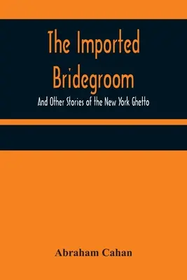 El novio importado; y otras historias del gueto de Nueva York - The Imported Bridegroom; And Other Stories of the New York Ghetto