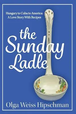 The Sunday Ladle De Hungría a Cuba y a América: Una historia de amor con recetas - The Sunday Ladle Hungary to Cuba to America: A Love Story With Recipes