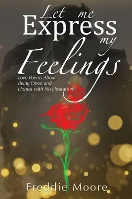 Déjame expresar mis sentimientos: Poemas de amor sobre ser abierto y sincero sin vacilaciones - Let Me Express My Feelings: Love Poems About Being Open and Honest with No Hesitation