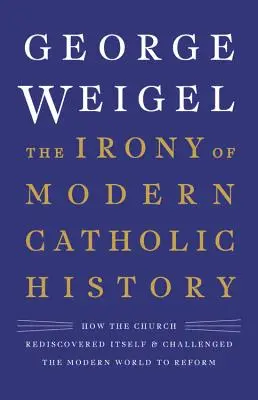 La ironía de la historia católica moderna: Cómo la Iglesia se redescubrió a sí misma y desafió al mundo moderno a reformarse - The Irony of Modern Catholic History: How the Church Rediscovered Itself and Challenged the Modern World to Reform