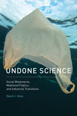 Undone Science - Social Movements, Mobilized Publics, and Industrial Transitions (Hess David J. (Professor Vanderbilt University))