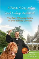 A Priest, A Dog, and small college basketball--the Zany and Winning Antics of Two Elderly Coaches (Un sacerdote, un perro y el baloncesto universitario: las travesuras alocadas y ganadoras de dos entrenadores ancianos) - A Priest, A Dog, and small college basketball--the Zany and Winning Antics of Two Elderly Coaches