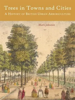 Árboles en pueblos y ciudades: Historia de la arboricultura urbana británica - Trees in Towns and Cities: A History of British Urban Arboriculture