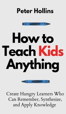 Cómo enseñar cualquier cosa a los niños: Cree alumnos hambrientos que puedan recordar, sintetizar y aplicar el conocimiento: S inteligente, rpido y magntico - How to Teach Kids Anything: Create Hungry Learners Who can Remember, Synthesize, and Apply Knowledge: S inteligente, rpido y magntico