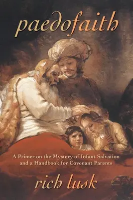 Paedofaith: Una introducción al misterio de la salvación infantil y un manual para padres de la Alianza - Paedofaith: A Primer on the Mystery of Infant Salvation and a Handbook for Covenant Parents