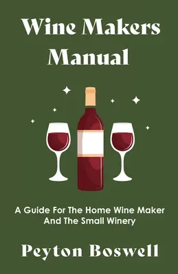 Manual del vinicultor - Guía para el vinicultor casero y la pequeña bodega - Wine Makers Manual - A Guide for the Home Wine Maker and The Small Winery