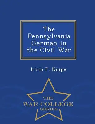 El alemán de Pensilvania en la Guerra Civil - War College Series - The Pennsylvania German in the Civil War - War College Series