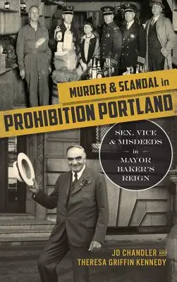 Asesinato y escándalo en la Portland de la Ley Seca: Sexo, vicio y fechorías en el reinado del alcalde Baker - Murder & Scandal in Prohibition Portland: Sex, Vice & Misdeeds in Mayor Baker's Reign