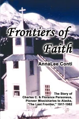 Fronteras de la fe: La historia de Charles C. y Florence Personeus, misioneros pioneros en Alaska, la última frontera, 1917-1982 - Frontiers of Faith: The Story of Charles C. & Florence Personeus, Pioneer Missionaries to Alaska, the Last Frontier, 1917-1982