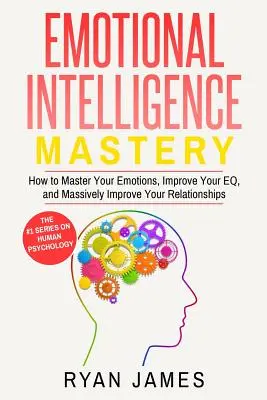 Inteligencia Emocional: Cómo dominar sus emociones, mejorar su Inteligencia Emocional y mejorar masivamente sus relaciones (Inteligencia Emocional). - Emotional Intelligence: Mastery- How to Master Your Emotions, Improve Your EQ, and Massively Improve Your Relationships (Emotional Intelligenc