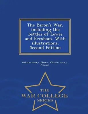 La guerra del Barón, incluyendo las batallas de Lewes y Evesham. con ilustraciones. Segunda edición - War College Series - The Baron's War, Including the Battles of Lewes and Evesham. with Illustrations. Second Edition - War College Series