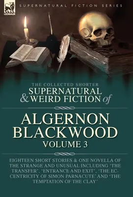 The Collected Shorter Supernatural & Weird Fiction of Algernon Blackwood Volume 3: Eighteen Short Stories & One Novella of the Strange and Unusual Inc. - The Collected Shorter Supernatural & Weird Fiction of Algernon Blackwood Volume 3: Eighteen Short Stories & One Novella of the Strange and Unusual Inc