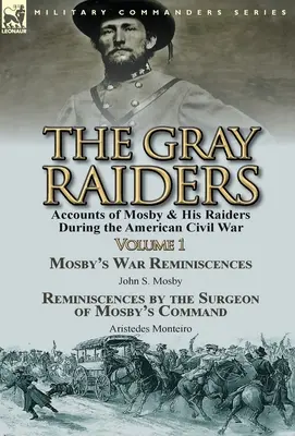 Los Asaltantes Grises-Volumen 1: Relatos de Mosby y sus Asaltantes durante la Guerra Civil Americana-Recuerdos de Guerra de Mosby por John S. Mosby y Reminiscenc - The Gray Raiders-Volume 1: Accounts of Mosby & His Raiders During the American Civil War-Mosby's War Reminiscences by John S. Mosby & Reminiscenc