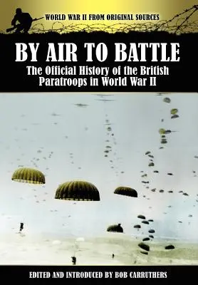 Por aire a la batalla: La historia oficial de los paracaidistas británicos en la Segunda Guerra Mundial - By Air to Battle: The Official History of the British Paratroops in World War II