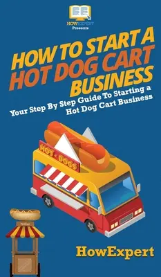 Cómo montar un negocio de carritos de perritos calientes: Su guía paso a paso para iniciar un negocio de carrito de perro caliente - How to Start a Hot Dog Cart Business: Your Step By Step Guide to Starting a Hot Dog Cart Business