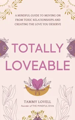 Totalmente querible: Una guía consciente para dejar atrás las relaciones tóxicas y crear el amor que mereces - Totally Loveable: A Mindful Guide to Moving on From Toxic Relationships and Creating the Love You Deserve