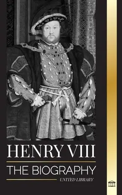 Enrique VIII: La biografía del controvertido rey de Inglaterra y su trono, esposas y corte británica - Henry VIII: The Biography of the Controversial king of England and his throne, wives and British court