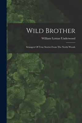 Hermano Salvaje: Las historias más extrañas de los bosques del norte - Wild Brother: Strangest Of True Stories From The North Woods